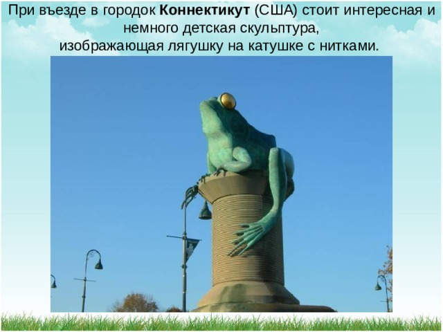 При въезде в городок Коннектикут (США) стоит интересная и немного детская скульптура,  изображающая лягушку на катушке с нитками. 