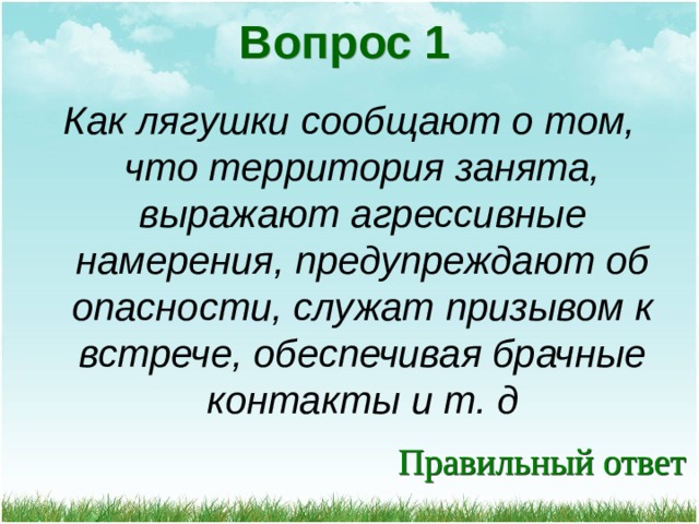 Вопрос 1 Как лягушки сообщают о том, что территория занята, выражают агрессивные намерения, предупреждают об опасности, служат призывом к встрече, обеспечивая брачные контакты и т. д 