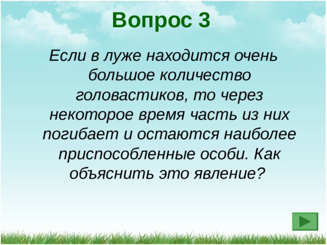 Вопрос 3 Если в луже находится очень большое количество головастиков, то через некоторое время часть из них погибает и остаются наиболее приспособленные особи. Как объяснить это явление?  