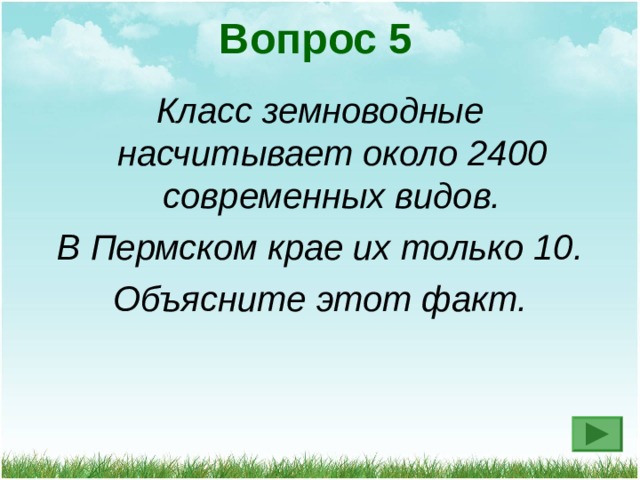 Вопрос 5 Класс земноводные насчитывает около 2400 современных видов. В Пермском крае их только 10. Объясните этот факт. 