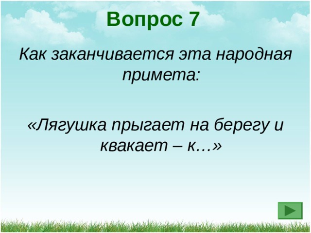 Вопрос 7 Как заканчивается эта народная примета:  «Лягушка прыгает на берегу и квакает – к…» 