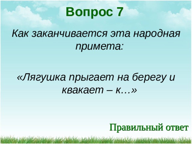 Вопрос 7 Как заканчивается эта народная примета:  «Лягушка прыгает на берегу и квакает – к…» 