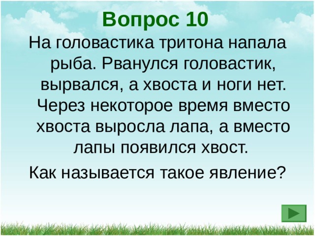 Вопрос 10 На головастика тритона напала рыба. Рванулся головастик, вырвался, а хвоста и ноги нет. Через некоторое время вместо хвоста выросла лапа, а вместо лапы появился хвост. Как называется такое явление? 