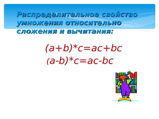 Распределительное свойство умножения относительно сложения и вычитания: ( a+b ) *c=ac+bc ( a-b ) *c=ac-bc  
