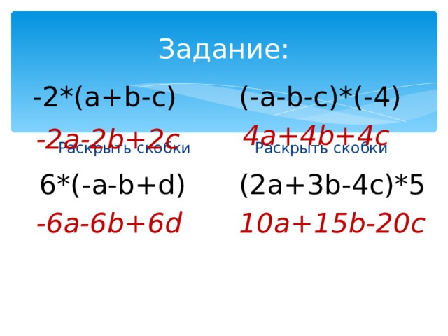 Задание: -2*(а+ b-c ) (- a-b-c )*(-4) 4a+4b+4c -2а -2b+2c Раскрыть скобки Раскрыть скобки 6*(- a-b+d ) (2а+3 b-4c)*5 -6a-6b+6d 10a+15b-20c  