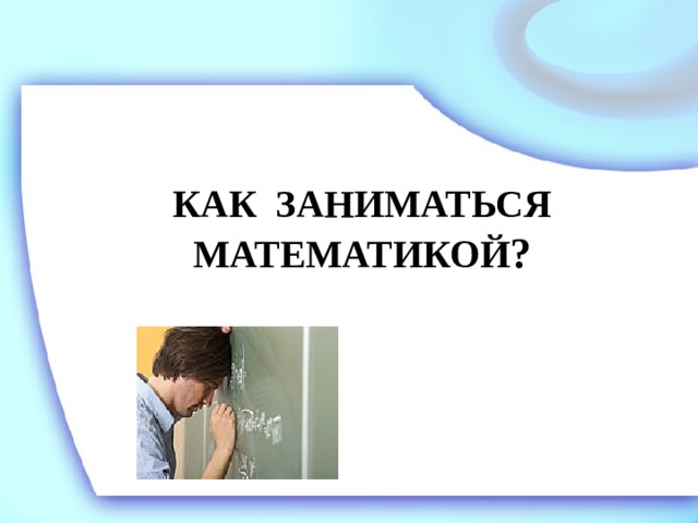 Как заниматься математикой ?   
