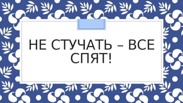Не стучать – все спят! 