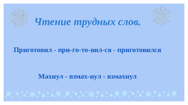 Чтение трудных слов.   Приготовил - при-го-то-вил-ся - приготовился   Махнул - взмах-нул - взмахнул 