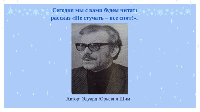  Сегодня мы с вами будем читать рассказ «Не стучать – все спят!». Автор: Эдуард Юрьевич Шим 