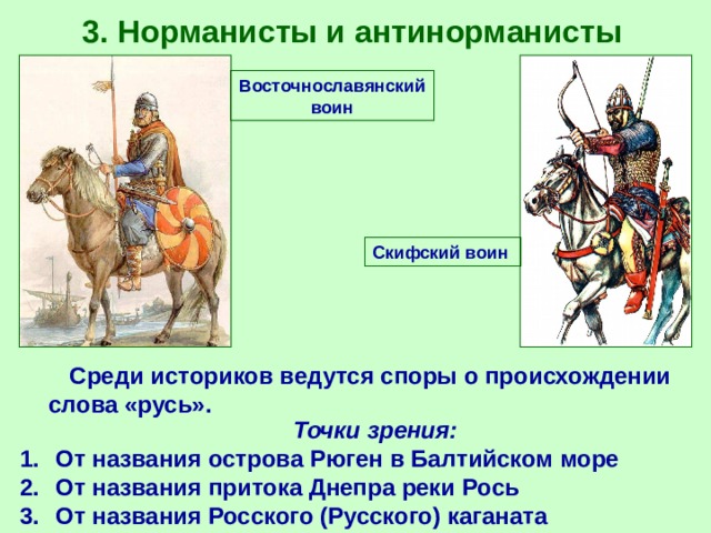 3. Норманисты и антинорманисты Восточнославянский воин Скифский воин  Среди историков ведутся споры о происхождении слова «русь». Точки зрения: От названия острова Рюген в Балтийском море От названия притока Днепра реки Рось От названия Росского (Русского) каганата 