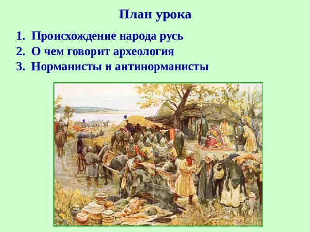 План урока 1. Происхождение народа русь 2. О чем говорит археология 3. Норманисты и антинорманисты  
