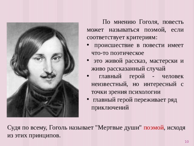  По мнению Гоголя, повесть может называться поэмой, если соответствует критериям:  происшествие в повести имеет что-то поэтическое  это живой рассказ, мастерски и живо рассказанный случай  главный герой - человек неизвестный, но интересный с точки зрения психологии  главный герой переживает ряд приключений Судя по всему, Гоголь называет 