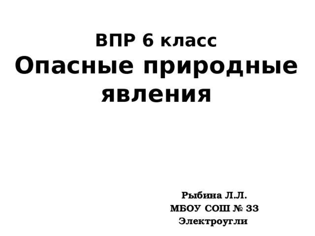 ВПР 6 класс  Опасные природные явления Рыбина Л.Л. МБОУ СОШ № 33 Электроугли  