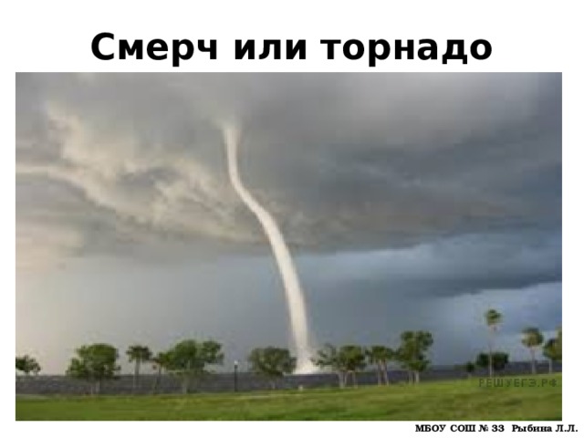 Смерч или торнадо МБОУ СОШ № 33 Рыбина Л.Л. 