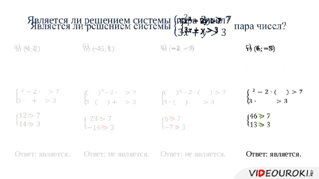   Является ли решением системы пара чисел?         в)   г)   а)   б)                                                                   Ответ: является. Ответ: не является. Ответ: не является. Ответ: является. 