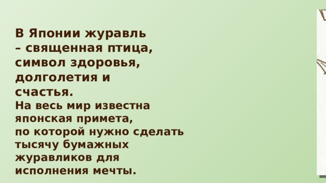В Японии журавль – священная птица, символ здоровья, долголетия и счастья. На весь мир известна японская примета, по которой нужно сделать тысячу бумажных журавликов для исполнения мечты. 