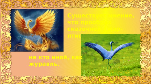 Существует мнение, что прообраз сказочной «жар-птицы» – не кто иной, как журавль. 