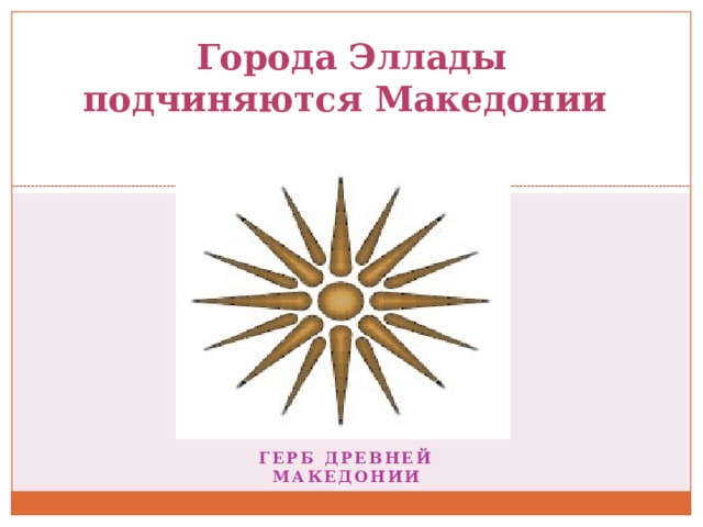 Города Эллады подчиняются Македонии   Герб Древней Македонии 