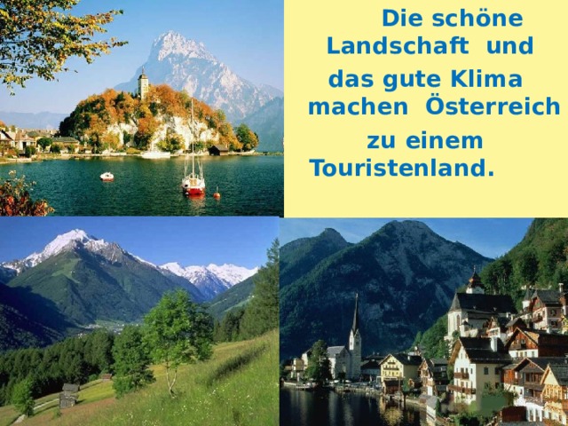  Die schöne Landschaft und das gute Klima machen  Österreich zu einem Touristenland. 