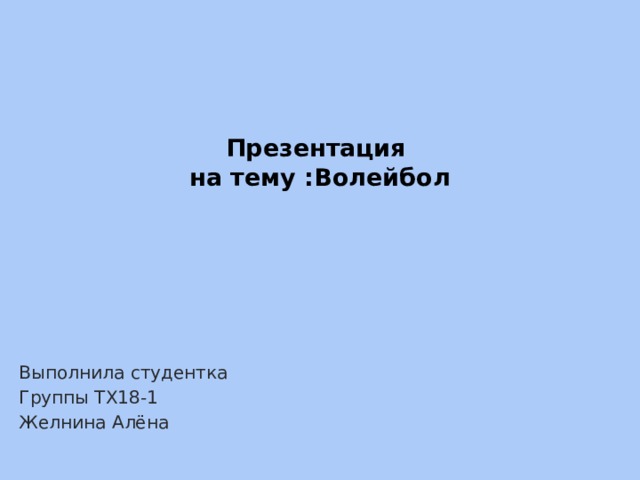 Презентация  на тему :Волейбол   Выполнила студентка Группы ТХ18-1 Желнина Алёна 