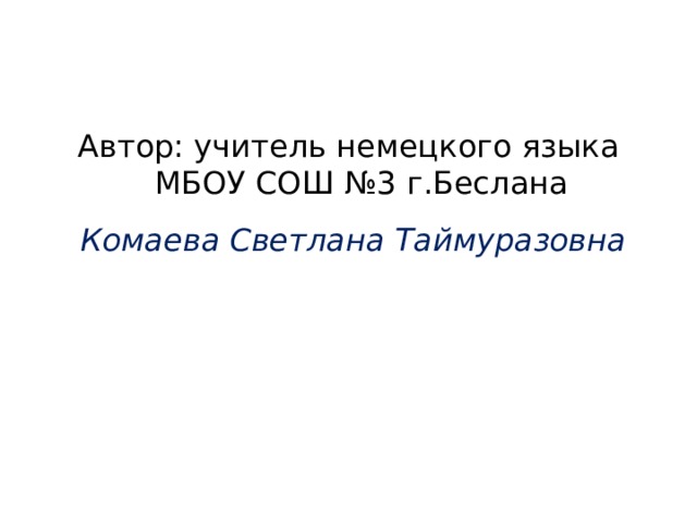Автор: учитель немецкого языка МБОУ СОШ №3 г.Беслана  Комаева Светлана Таймуразовна  