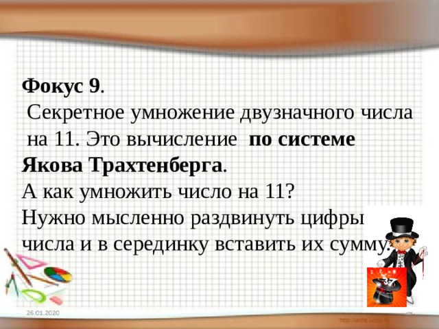 Фокус 9 .  Секретное умножение двузначного числа на 11. Это вычисление по системе Якова Трахтенберга . А как умножить число на 11? Нужно мысленно раздвинуть цифры числа и в серединку вставить их сумму. 