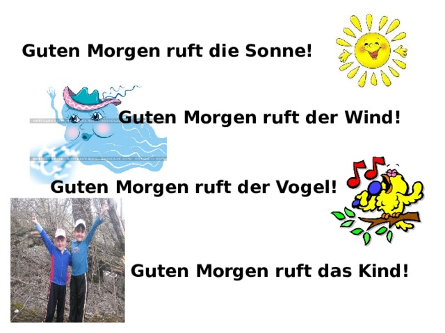 Guten Morgen ruft die Sonne! Guten Morgen ruft der Wind! Guten Morgen ruft der Vogel! Guten Morgen ruft das Kind! 