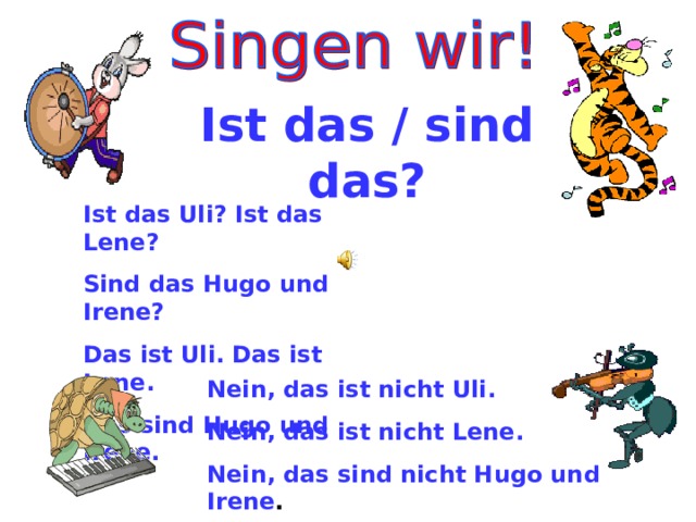 Ist das / sind das? Ist das Uli? Ist das Lene? Sind das Hugo und Irene? Das ist Uli. Das ist Lene. Das sind Hugo und Irene. Nein, das ist nicht Uli. Nein, das ist nicht Lene. Nein, das sind nicht Hugo und Irene . 