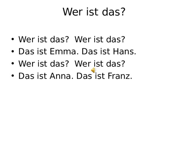 Wer ist das?   Wer ist das? Wer ist das? Das ist Emma. Das ist Hans. Wer ist das? Wer ist das? Das ist Anna. Das ist Franz.      
