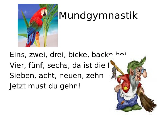  Mundgymnastik Eins, zwei, drei, bicke, backe,bei. Vier, fünf, sechs, da ist die Hex Sieben, acht, neuen, zehn Jetzt must du gehn! 