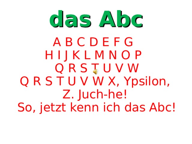 das Abc A B C D E F G H I J K L M N O P Q R S T U V W Q R S T U V W X, Ypsilon, Z. Juch-he! So, jetzt kenn ich das Abc! 