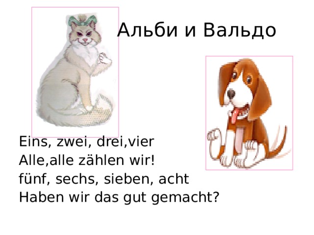  Альби и Вальдо Eins, zwei, drei,vier Alle,alle  zӓhlen  wir! fünf, sechs, sieben, acht Haben  wir das gut gemacht? 