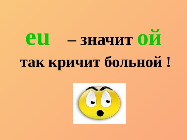 eu    – значит ой  так кричит больной ! 