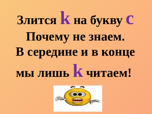Злится  k  на букву c Почему не знаем. В середине и в конце мы лишь k  читаем! 