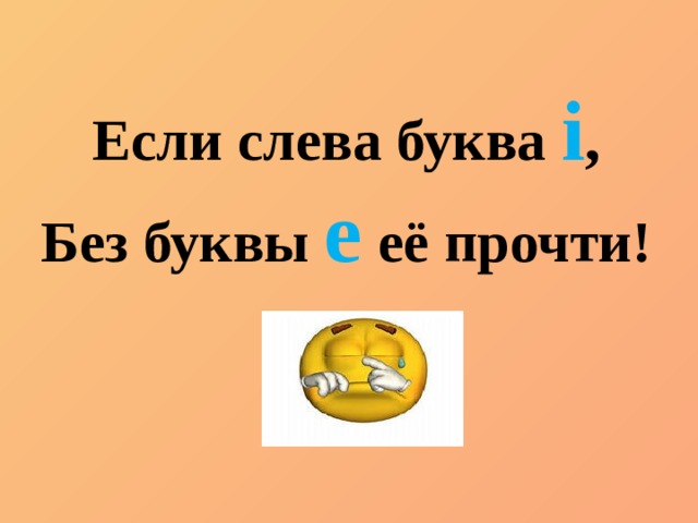 Если слева буква i , Без буквы e  её прочти! 