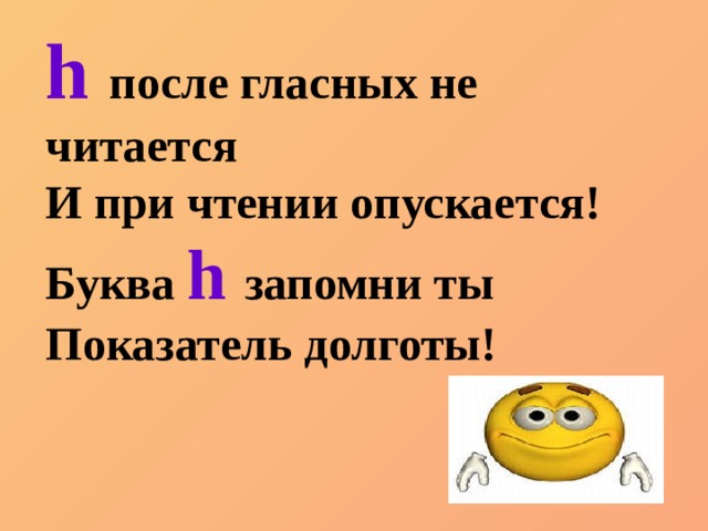 h после гласных не читается И при чтении опускается! Буква  h запомни ты Показатель долготы! 
