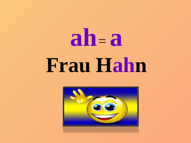 ah  = a Frau H ah n 