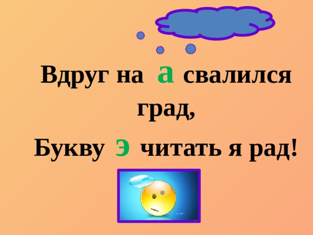 Вдруг на a  свалился  град, Букву  э   читать я рад! 