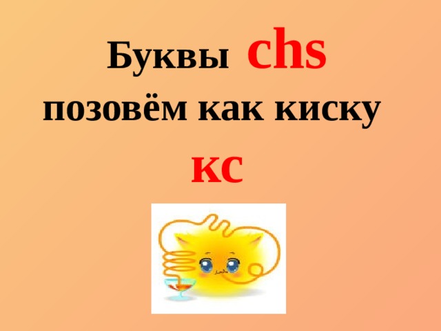 Буквы  chs позовём как киску кс 