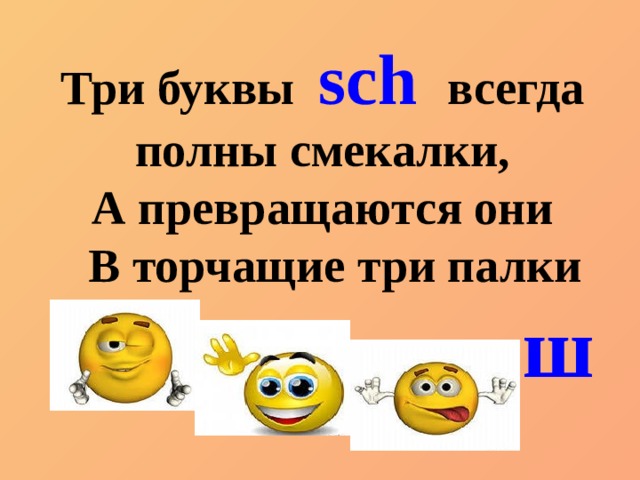 Три буквы sch   всегда полны смекалки, А превращаются они В торчащие три палки  ш 