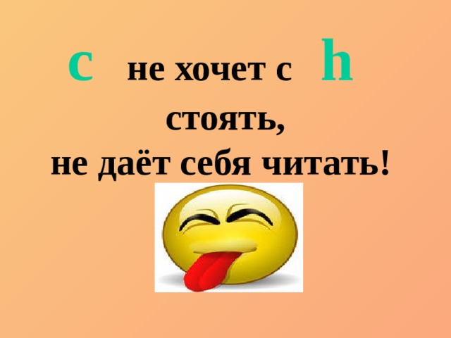 c   не хочет с h   стоять, не даёт себя читать! 