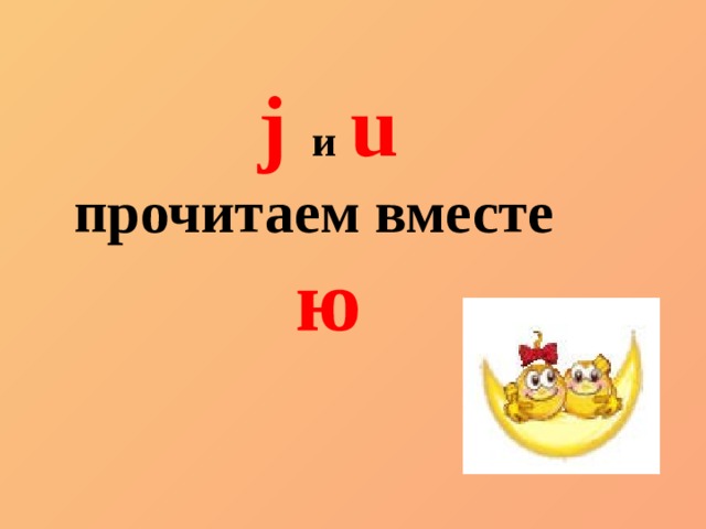 j   и  u прочитаем вместе ю 