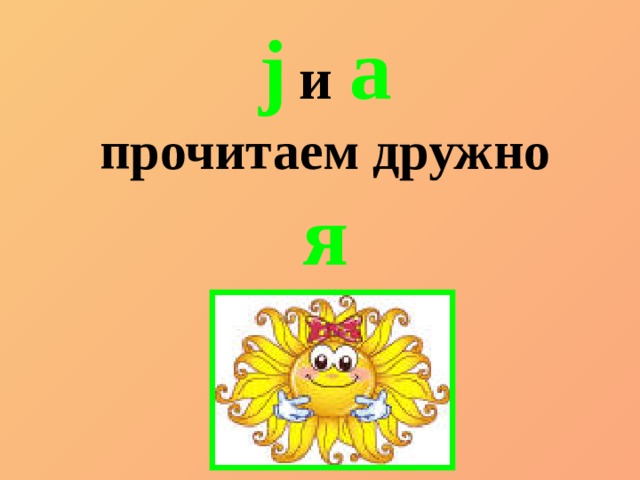 j  и  a прочитаем дружно я 