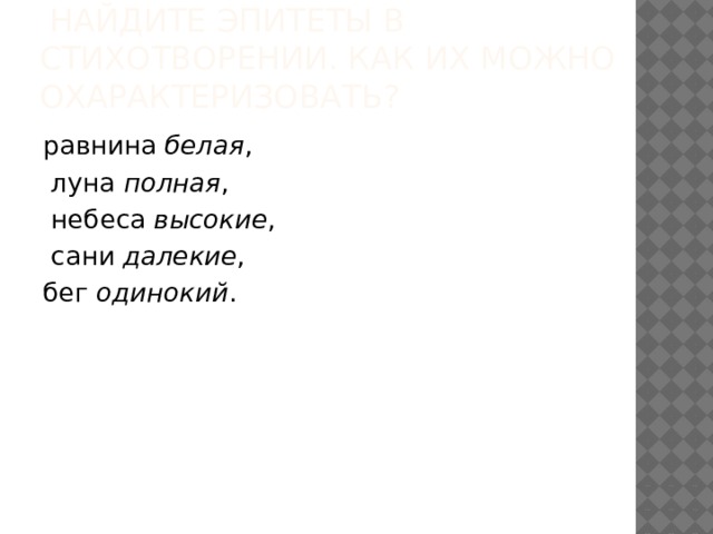   Найдите эпитеты в стихотворении. Как их можно охарактеризовать? равнина  белая ,  луна  полная ,  небеса  высокие ,  сани далекие , бег  одинокий . 