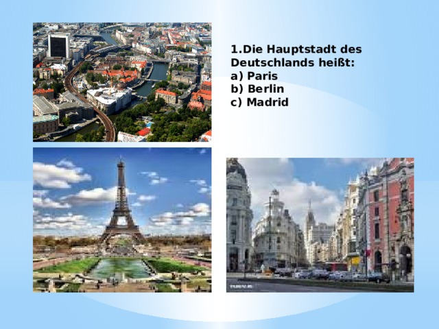1.Die Hauptstadt des Deutschlands heißt: a) Paris b) Berlin c) Madrid 