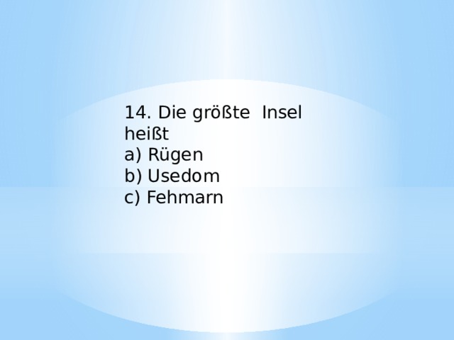 14. Die größte Insel heißt a) Rügen b) Usedom c) Fehmarn 