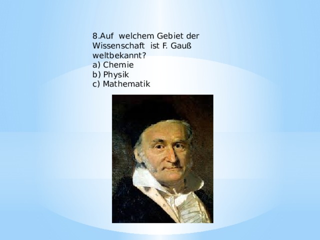 8.Auf welchem Gebiet der Wissenschaft ist F. Gauß weltbekannt? a) Chemie b) Physik c) Mathematik 