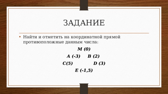 ЗАДАНИЕ Найти и отметить на координатной прямой противоположные данным числа: М (0) А (-3) В (2) С(5) D (3) E (-1,5)  