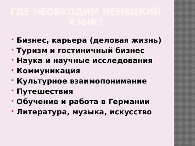 Где необходим немецкий язык? Бизнес, карьера (деловая жизнь) Туризм и гостиничный бизнес Наука и научные исследования Коммуникация Культурное взаимопонимание Путешествия Обучение и работа в Германии Литература, музыка, искусство 