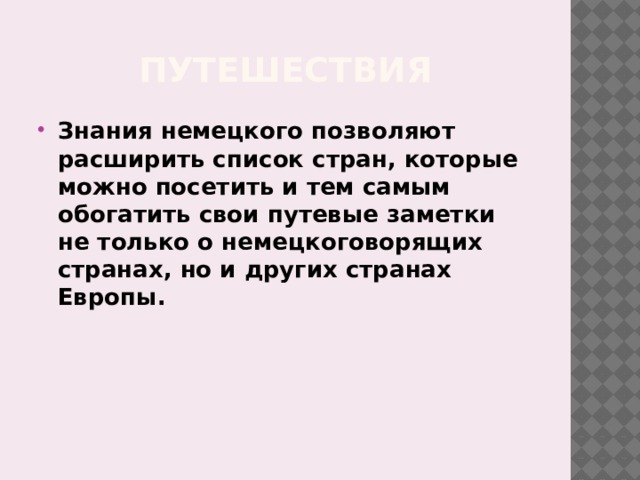Путешествия Знания немецкого позволяют расширить список стран, которые можно посетить и тем самым обогатить свои путевые заметки не только о немецкоговорящих странах, но и других странах Европы. 